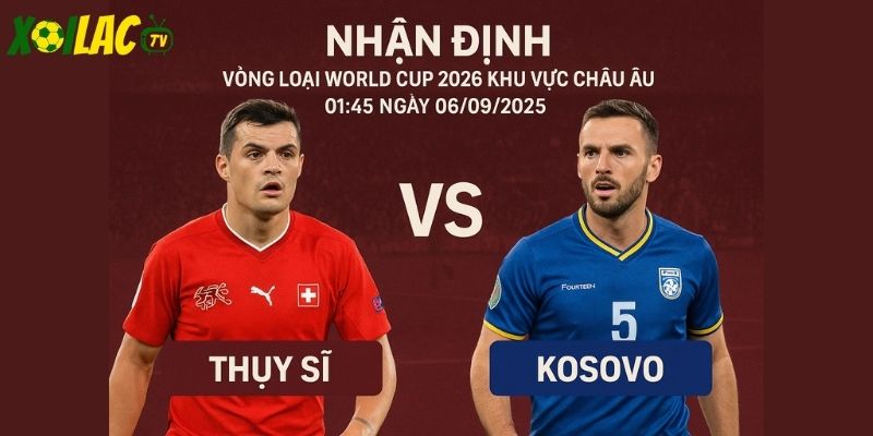 Thụy Sĩ vs Kosovo lúc 01h45 ngày 06/09/2025