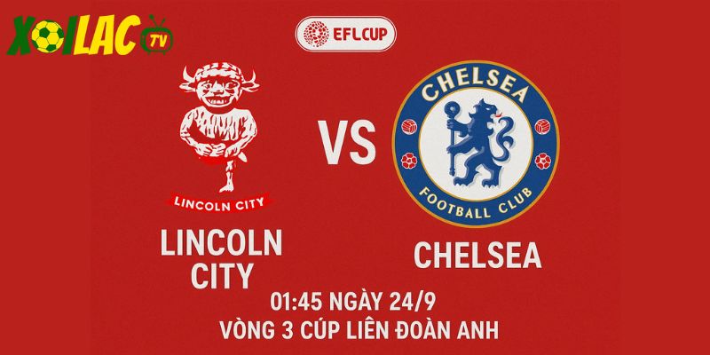 Lincoln City vs Chelsea lúc 01h45 ngày 24/9