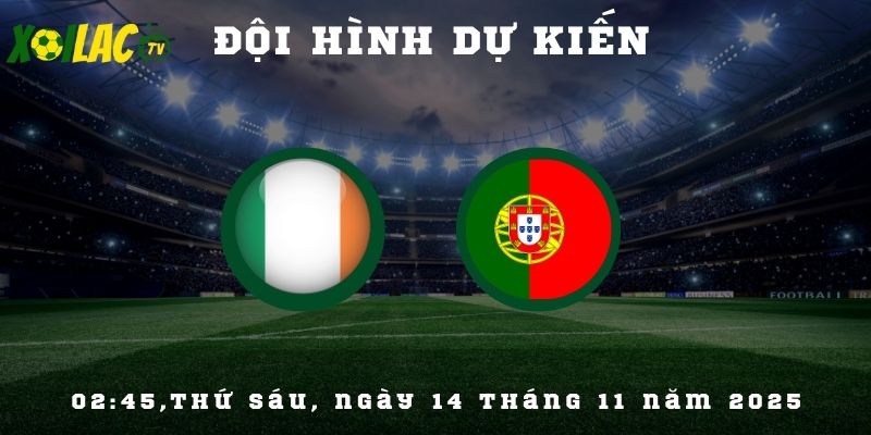 Đội hình dự kiến Ireland vs Bồ Đào Nha Đội hình dự kiến Ireland vs Bồ Đào Nha