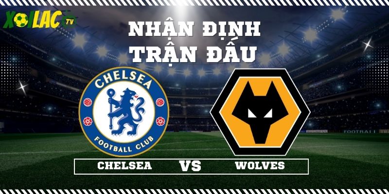 Nhận định Chelsea vs Wolves