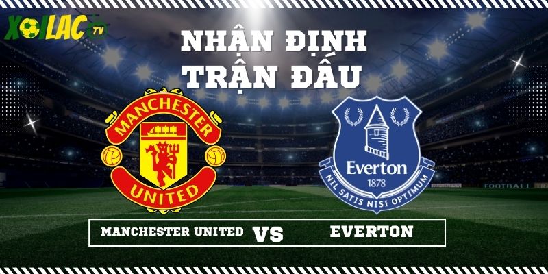 Nhận định Manchester United vs Everton 03h00 25/11/2025
