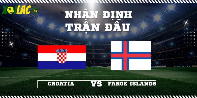 Nhận định Croatia vs Faroe Islands 02h45 15/11/2025